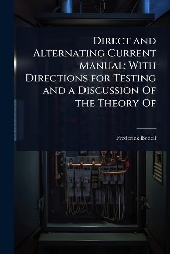Direct and Alternating Current Manual; With Directions for Testing and a Discussion Of the Theory Of  by Frederick Bedell at Abbey's Bookshop, 