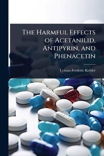 The Harmful Effects of Acetanilid, Antipyrin, and Phenacetin  by Lyman Frederic Kebler at Abbey's Bookshop, 