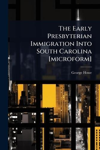 The Early Presbyterian Immigration Into South Carolina [microform]  by George Howe at Abbey's Bookshop, 