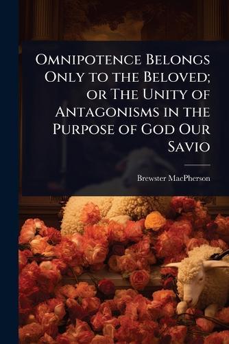 Omnipotence Belongs Only to the Beloved; or The Unity of Antagonisms in the Purpose of God Our Savio  by Brewster MacPherson at Abbey's Bookshop, 