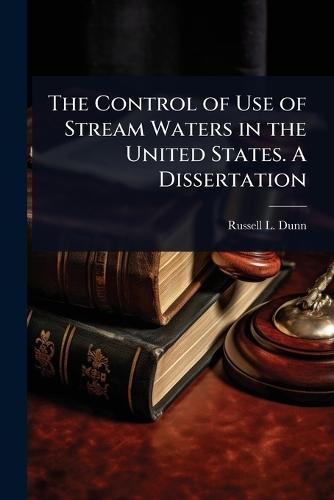 The Control of Use of Stream Waters in the United States. A Dissertation  by Russell L Dunn at Abbey's Bookshop, 
