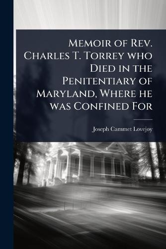 Memoir of Rev. Charles T. Torrey who Died in the Penitentiary of Maryland, Where he was Confined For  by Joseph Cammet Lovejoy at Abbey's Bookshop, 