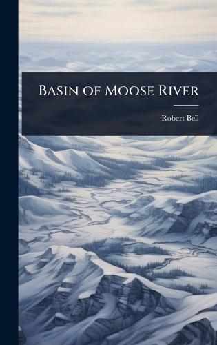 Basin of Moose River  by Robert Bell at Abbey's Bookshop, 
