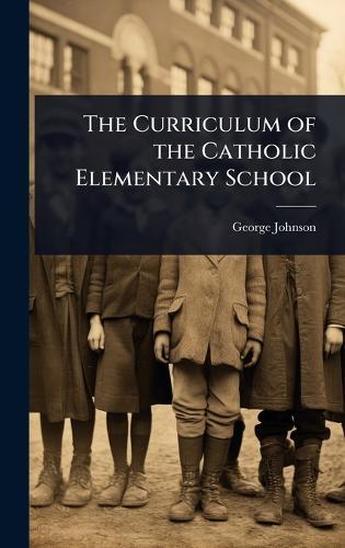 The Curriculum of the Catholic Elementary School  by George Johnson at Abbey's Bookshop, 