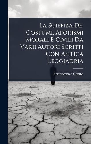 La Scienza De' Costumi, Aforismi Morali E Civili Da Varii Autori Scritti Con Antica Leggiadria  by Bartolommeo Gamba at Abbey's Bookshop, 