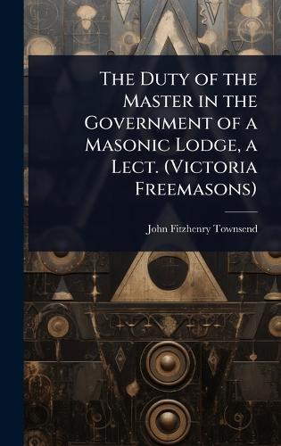 The Duty of the Master in the Government of a Masonic Lodge, a Lect. (Victoria Freemasons)  by John Fitzhenry Townsend at Abbey's Bookshop, 