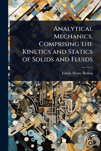 Analytical Mechanics, Comprising the Kinetics and Statics of Solids and Fluids  by Edwin Henry Barton at Abbey's Bookshop, 