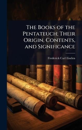 The Books of the Pentateuch; Their Origin, Contents, and Significance  by Frederick Carl Eiselen at Abbey's Bookshop, 