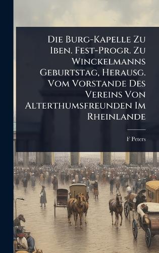 Die Burg-Kapelle Zu Iben. Fest-Progr. Zu Winckelmanns Geburtstag, Herausg. Vom Vorstande Des Vereins Von Alterthumsfreunden Im Rheinlande  by F Peters at Abbey's Bookshop, 