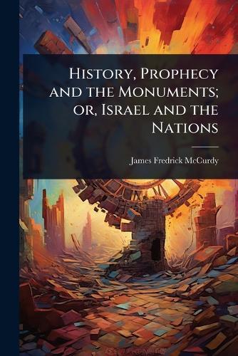History, Prophecy and the Monuments; or, Israel and the Nations  by James Fredrick McCurdy at Abbey's Bookshop, 