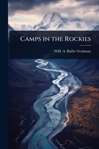 Camps in the Rockies  by Wm A Baillie-Grohman at Abbey's Bookshop, 