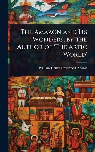 The Amazon and Its Wonders, by the Author of 'The Artic World'  by William Henry Davenport Adams at Abbey's Bookshop, 