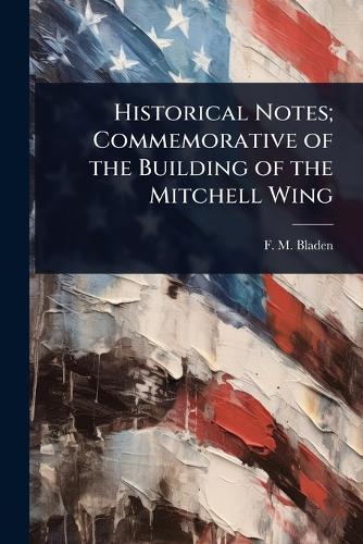 Historical Notes; Commemorative of the Building of the Mitchell Wing  by F M Bladen at Abbey's Bookshop, 