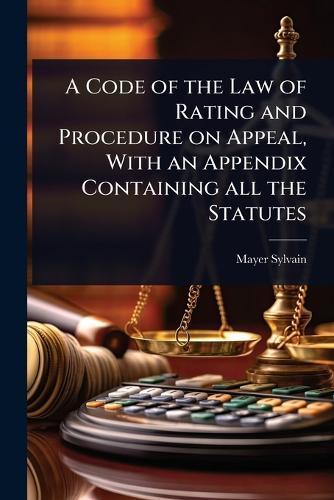 A Code of the Law of Rating and Procedure on Appeal, With an Appendix Containing all the Statutes  by Mayer Sylvain at Abbey's Bookshop, 