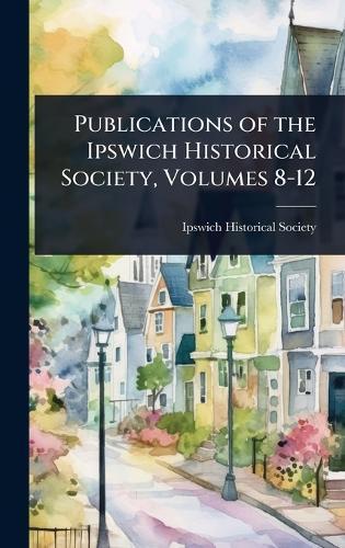 Publications of the Ipswich Historical Society, Volumes 8-12  by Ipswich Historical Society at Abbey's Bookshop, 