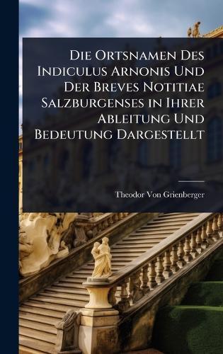 Die Ortsnamen Des Indiculus Arnonis Und Der Breves Notitiae Salzburgenses in Ihrer Ableitung Und Bedeutung Dargestellt  by Theodor Von Grienberger at Abbey's Bookshop, 