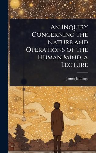An Inquiry Concerning the Nature and Operations of the Human Mind, a Lecture  by James Jennings at Abbey's Bookshop, 