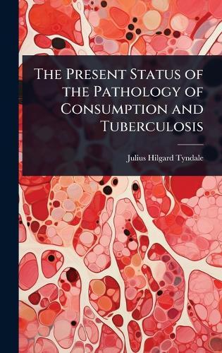 The Present Status of the Pathology of Consumption and Tuberculosis  by Julius Hilgard Tyndale at Abbey's Bookshop, 