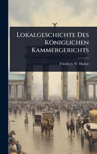 Lokalgeschichte Des Königlichen Kammergerichts  by Friedrich W Holtze at Abbey's Bookshop, 