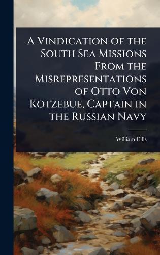 A Vindication of the South Sea Missions From the Misrepresentations of Otto Von Kotzebue, Captain in the Russian Navy  by William Ellis at Abbey's Bookshop, 