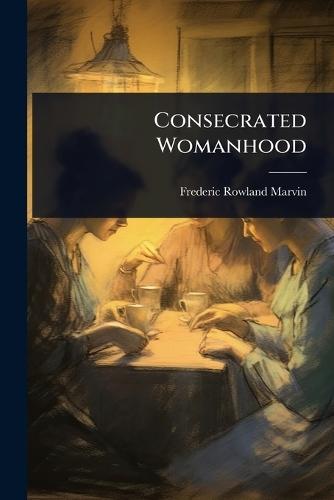 Consecrated Womanhood  by Frederic Rowland Marvin at Abbey's Bookshop, 