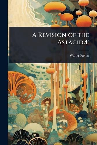 A Revision of the AstacidÃ&#134;  by Walter Faxon at Abbey's Bookshop, 