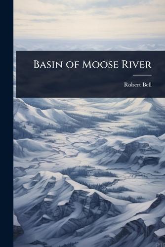 Basin of Moose River  by Robert Bell at Abbey's Bookshop, 