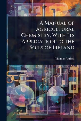 A Manual of Agricultural Chemistry, With Its Application to the Soils of Ireland  by Thomas Antisell at Abbey's Bookshop, 