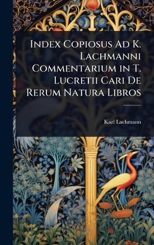 Index Copiosus Ad K. Lachmanni Commentarium in T. Lucretii Cari De Rerum Natura Libros  by Karl Lachmann at Abbey's Bookshop, 