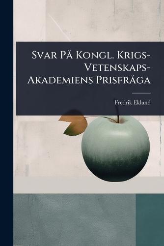 Svar PÃ Kongl. Krigs-Vetenskaps-Akademiens PrisfrÃ ga  by Fredrik Eklund at Abbey's Bookshop, 