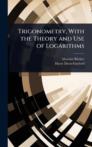 Trigonometry, With the Theory and Use of Logarithms  by Maxime Bã´cher at Abbey's Bookshop, 