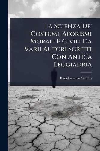 La Scienza De' Costumi, Aforismi Morali E Civili Da Varii Autori Scritti Con Antica Leggiadria  by Bartolommeo Gamba at Abbey's Bookshop, 