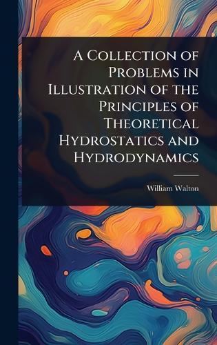 A Collection of Problems in Illustration of the Principles of Theoretical Hydrostatics and Hydrodynamics  by William Walton at Abbey's Bookshop, 