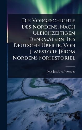 Die Vorgeschichte Des Nordens, Nach Gleichzeitigen Denkmälern, Ins Deutsche Ã&#156;bertr. Von J. Mestorf [From Nordens Forhistorie].  by Jens Jacob a Worsaae at Abbey's Bookshop, 
