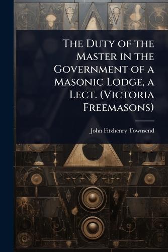 The Duty of the Master in the Government of a Masonic Lodge, a Lect. (Victoria Freemasons)  by John Fitzhenry Townsend at Abbey's Bookshop, 