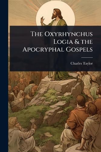 The Oxyrhynchus Logia & the Apocryphal Gospels  by Charles Taylor at Abbey's Bookshop, 