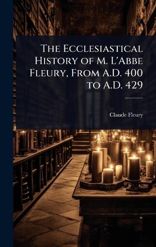 The Ecclesiastical History of M. L'Abbe Fleury, From A.D. 400 to A.D. 429  by Claude Fleury at Abbey's Bookshop, 