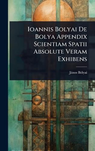 Ioannis Bolyai De Bolya Appendix Scientiam Spatii Absolute Veram Exhibens  by Jànos Bã3lyai at Abbey's Bookshop, 