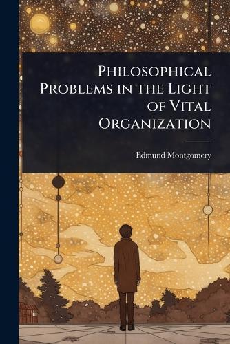 Philosophical Problems in the Light of Vital Organization  by Edmund Montgomery at Abbey's Bookshop, 