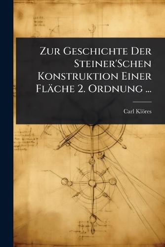 Zur Geschichte Der Steiner'Schen Konstruktion Einer Fläche 2. Ordnung ...  by Carl Klöres at Abbey's Bookshop, 