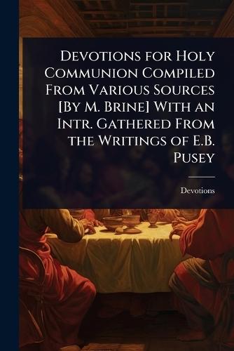 Devotions for Holy Communion Compiled From Various Sources [By M. Brine] With an Intr. Gathered From the Writings of E.B. Pusey  by Devotions at Abbey's Bookshop, 