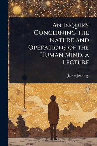 An Inquiry Concerning the Nature and Operations of the Human Mind, a Lecture  by James Jennings at Abbey's Bookshop, 