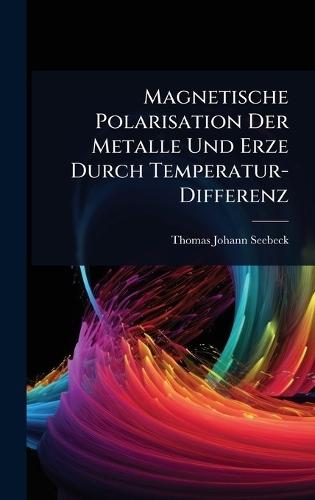 Magnetische Polarisation Der Metalle Und Erze Durch Temperatur-Differenz  by Thomas Johann Seebeck at Abbey's Bookshop, 
