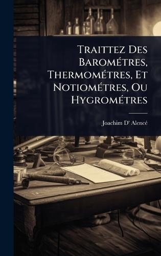 Traittez Des BaromÃ(c)tres, ThermomÃ(c)tres, Et NotiomÃ(c)tres, Ou HygromÃ(c)tres  by Joachim D' Alencã(c) at Abbey's Bookshop, 