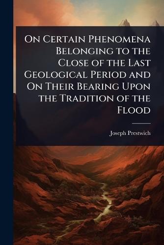 On Certain Phenomena Belonging to the Close of the Last Geological Period and On Their Bearing Upon the Tradition of the Flood  by Joseph Prestwich at Abbey's Bookshop, 