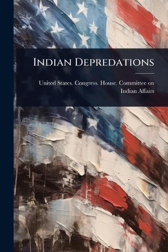 Indian Depredations  by United States Congress House Commi at Abbey's Bookshop, 