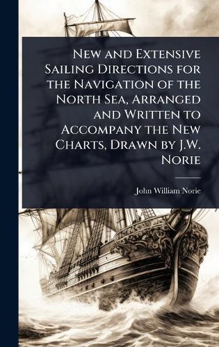 New and Extensive Sailing Directions for the Navigation of the North Sea, Arranged and Written to Accompany the New Charts, Drawn by J.W. Norie  by John William Norie at Abbey's Bookshop, 