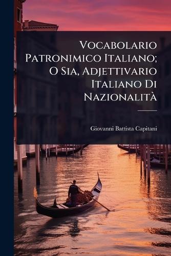Vocabolario Patronimico Italiano; O Sia, Adjettivario Italiano Di NazionalitÃ  by Giovanni Battista Capitani at Abbey's Bookshop, 