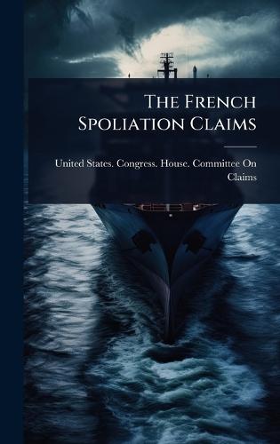 The French Spoliation Claims  by United States Congress House Commi at Abbey's Bookshop, 