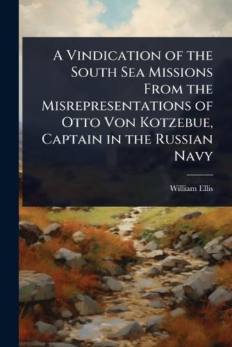 A Vindication of the South Sea Missions From the Misrepresentations of Otto Von Kotzebue, Captain in the Russian Navy  by William Ellis at Abbey's Bookshop, 
